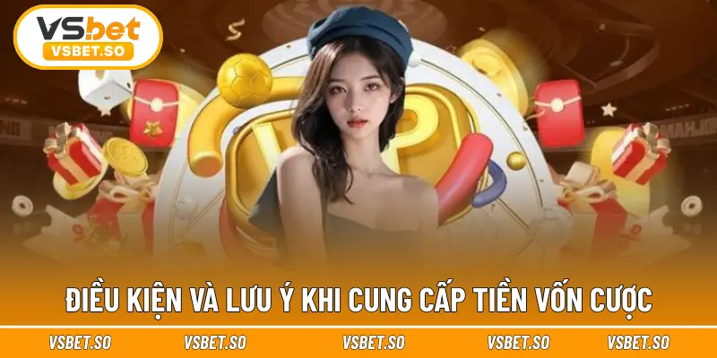 Điều kiện và lưu ý khi cung cấp tiền vốn cược